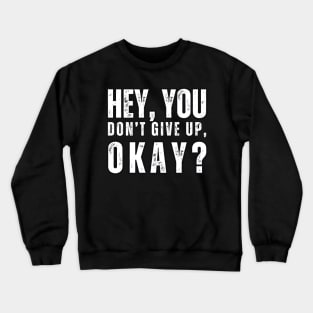 Hey , You , Don't Give up , Okay ? Crewneck Sweatshirt